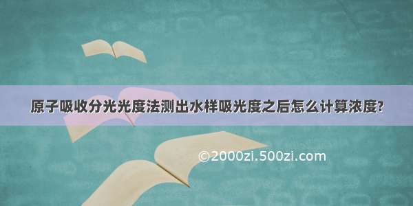 原子吸收分光光度法测出水样吸光度之后怎么计算浓度?