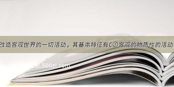 实践是人们改造客观世界的一切活动。其基本特征有C①客观的物质性的活动 ②变革自然