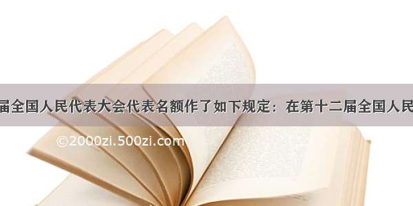 参加第十二届全国人民代表大会代表名额作了如下规定：在第十二届全国人民代表大会中 