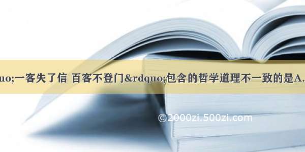 下列选项与“一客失了信 百客不登门”包含的哲学道理不一致的是A. 一趾之疾 丧七尺