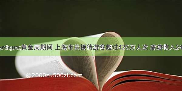 &ldquo;十一&rdquo;黄金周期间 上海市共接待游客超过425万人次 旅游收入24.91亿元。按消