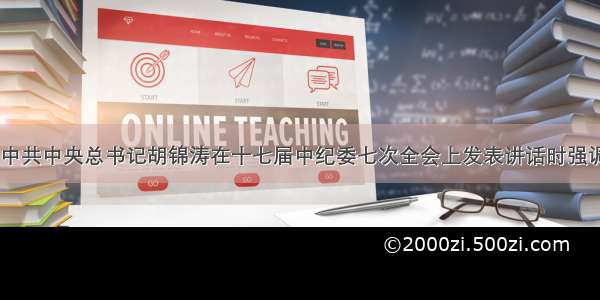 1月9日 中共中央总书记胡锦涛在十七届中纪委七次全会上发表讲话时强调 要牢固