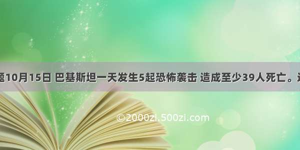 单选题10月15日 巴基斯坦一天发生5起恐怖袭击 造成至少39人死亡。这告诉