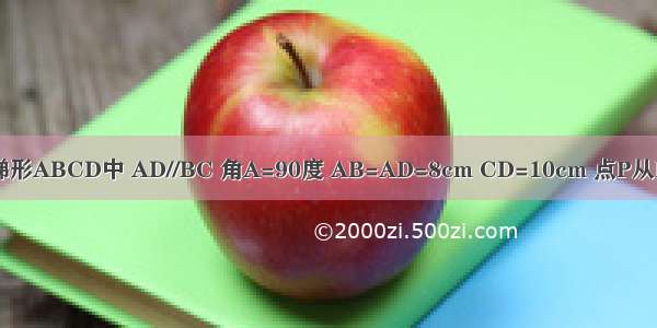 在直角梯形ABCD中 AD//BC 角A=90度 AB=AD=8cm CD=10cm 点P从D出发以