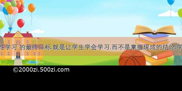 &ldquo;探究性学习 的最终目标.就是让学生学会学习.而不是掌握现成的结论.学生要真正学会