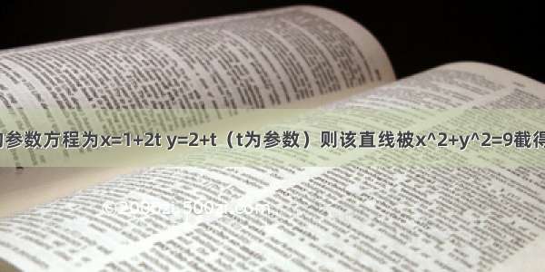 已知直线l的参数方程为x=1+2t y=2+t（t为参数）则该直线被x^2+y^2=9截得的弦长多少