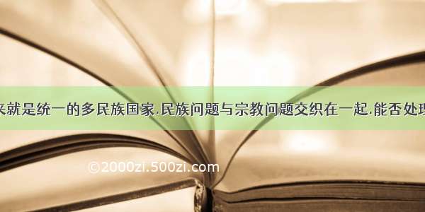 我国自古以来就是统一的多民族国家.民族问题与宗教问题交织在一起.能否处理好这些问题