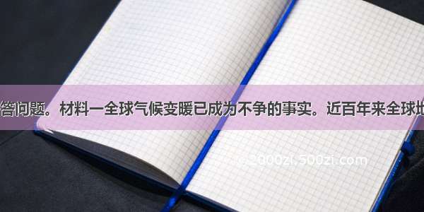 阅读材料 回答问题。材料一全球气候变暖已成为不争的事实。近百年来全球地表平均气温