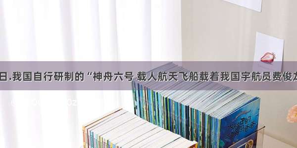 10月12日.我国自行研制的“神舟六号 载人航天飞船载着我国宇航员费俊龙.聂海胜