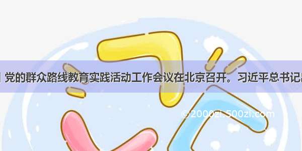 6月18日 党的群众路线教育实践活动工作会议在北京召开。习近平总书记出席会议