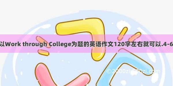 求一篇以Work through College为题的英语作文120字左右就可以.4-6级水平.