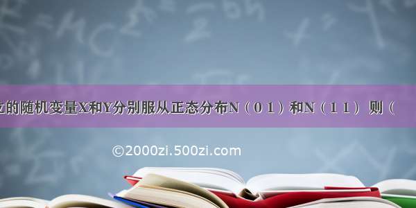 设两个相互独立的随机变量X和Y分别服从正态分布N（0 1）和N（1 1） 则（　　）A. P（X+Y