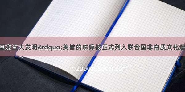  有&ldquo;中国第五大发明&rdquo;美誉的珠算被正式列入联合国非物质文化遗产名录。然而 