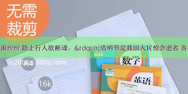 “清明时节雨纷纷 路上行人欲断魂。”清明节是我国人民悼念逝者 寄托哀思的传统节日