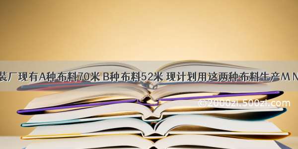 已知利民服装厂现有A种布料70米 B种布料52米 现计划用这两种布料生产M N两种型号的