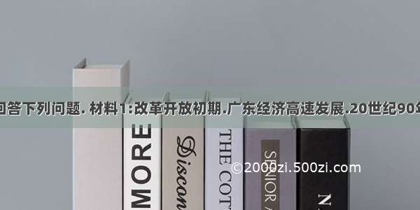 阅读材料.回答下列问题. 材料1:改革开放初期.广东经济高速发展.20世纪90年代中后期.