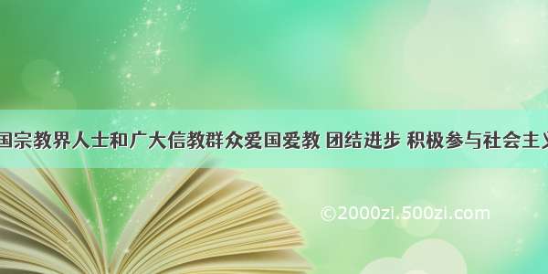 近年来 我国宗教界人士和广大信教群众爱国爱教 团结进步 积极参与社会主义现代化建