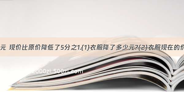 衣服原价85元 现价比原价降低了5分之1.{1}衣服降了多少元?{2}衣服现在的价钱是多少?