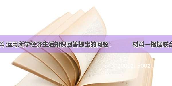 阅读下列材料 运用所学经济生活知识回答提出的问题：　　　材料一根据联合国人力资源