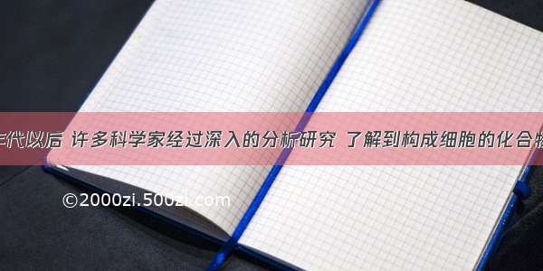 19世纪30年代以后 许多科学家经过深入的分析研究 了解到构成细胞的化合物有水 无机