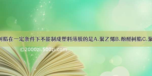 单选题下列树脂在一定条件下不能制成塑料薄膜的是A.聚乙烯B.酚醛树脂C.聚氯乙烯D.聚