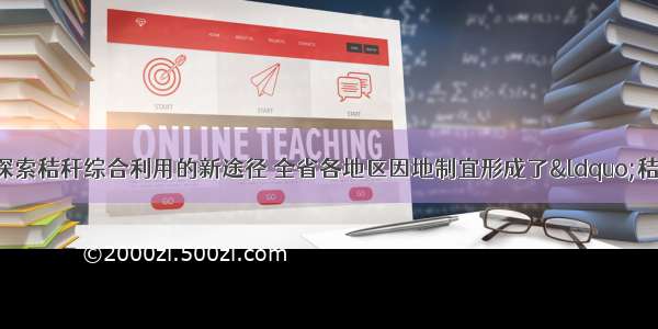 单选题江西省积极探索秸秆综合利用的新途径 全省各地区因地制宜形成了“秸秆还田—肥