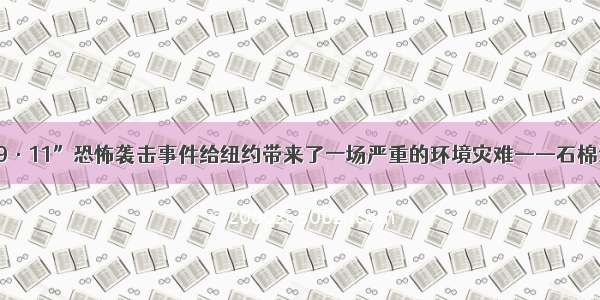 单选题美国“9·11”恐怖袭击事件给纽约带来了一场严重的环境灾难——石棉污染 使吸入石