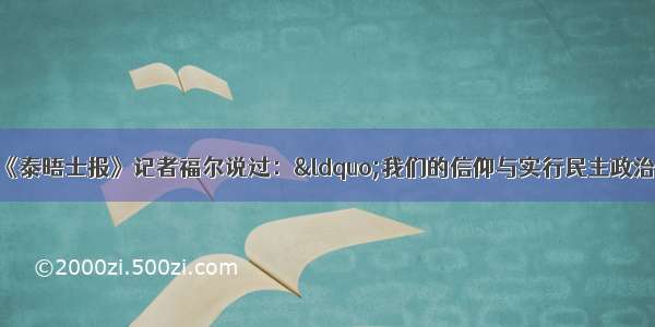 单选题毛泽东曾对英国《泰晤士报》记者福尔说过：&ldquo;我们的信仰与实行民主政治&hellip;&hellip;限制