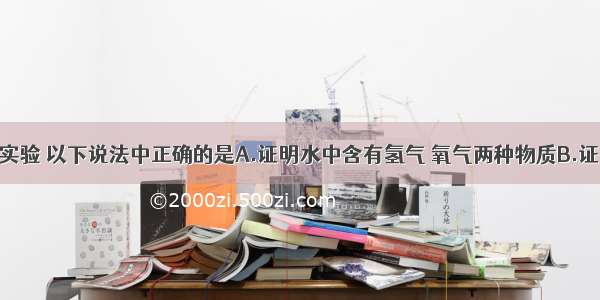 关于电解水实验 以下说法中正确的是A.证明水中含有氢气 氧气两种物质B.证明水中有氢