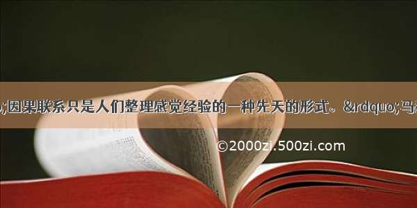 单选题康德认为“因果联系只是人们整理感觉经验的一种先天的形式。”马赫认为：“原因