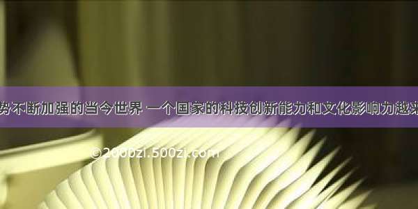 在全球化趋势不断加强的当今世界 一个国家的科技创新能力和文化影响力越来越成为影响