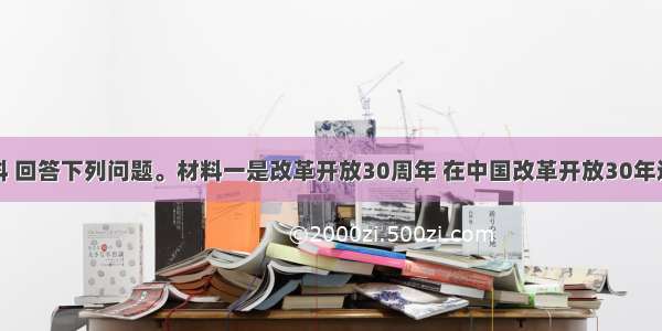 阅读材料 回答下列问题。材料一是改革开放30周年 在中国改革开放30年迅猛发展