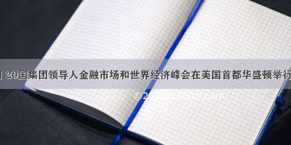 11月15日 20国集团领导人金融市场和世界经济峰会在美国首都华盛顿举行。会议发