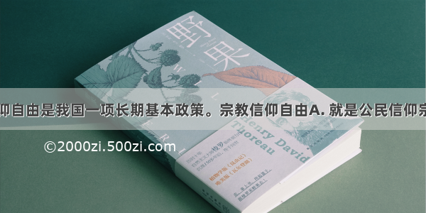 实行宗教信仰自由是我国一项长期基本政策。宗教信仰自由A. 就是公民信仰宗教没有约束