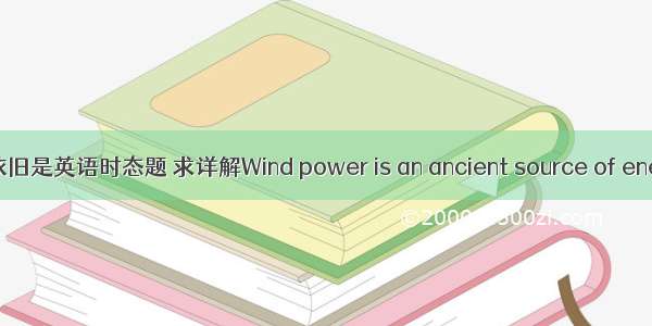 依旧是英语时态题 求详解Wind power is an ancient source of ene