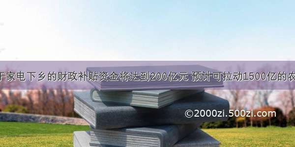 我国用于家电下乡的财政补贴资金将达到200亿元 预计可拉动1500亿的农村消费。