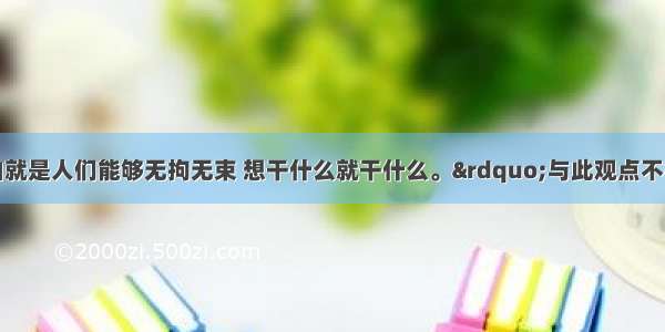 “政治自由就是人们能够无拘无束 想干什么就干什么。”与此观点不符的是DA. 认为自