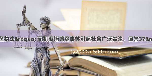  上海“钓鱼执法” 司机断指鸣冤事件引起社会广泛关注。回答37—38题。37