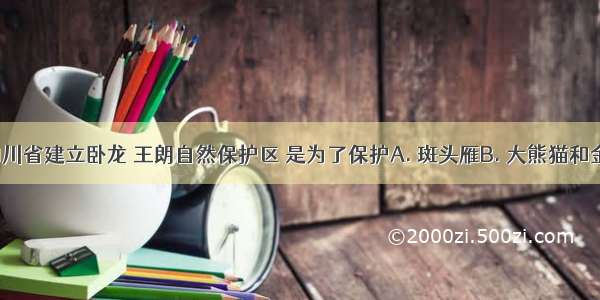 我国在四川省建立卧龙 王朗自然保护区 是为了保护A. 斑头雁B. 大熊猫和金丝猴C. 