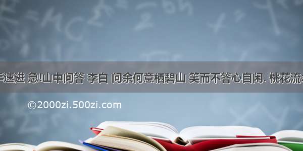 语文高手速进 急!山中问答 李白 问余何意栖碧山 笑而不答心自闲. 桃花流水窅然去