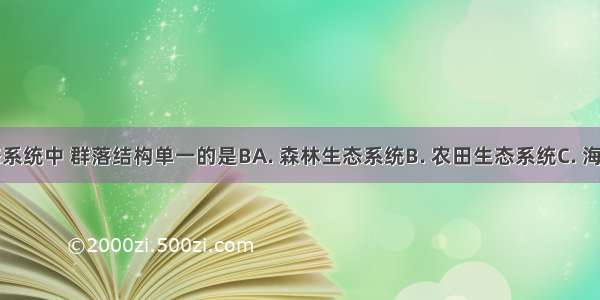 下列生态系统中 群落结构单一的是BA. 森林生态系统B. 农田生态系统C. 海洋生态系