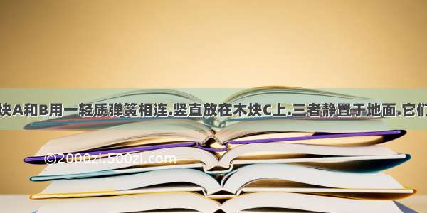 如图5所示.木块A和B用一轻质弹簧相连.竖直放在木块C上.三者静置于地面.它们的质量之比是