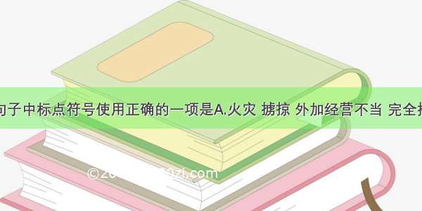 单选题下列句子中标点符号使用正确的一项是A.火灾 掳掠 外加经营不当 完全摧毁了宫殿式