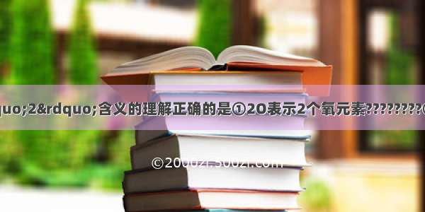 下列符号中 对”2”含义的理解正确的是①2O表示2个氧元素????????②Fe2+?表示每个亚