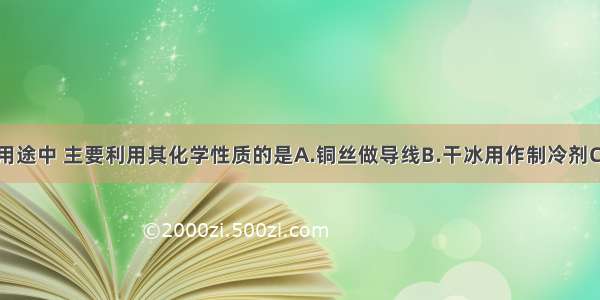 下列物质的用途中 主要利用其化学性质的是A.铜丝做导线B.干冰用作制冷剂C.一氧化碳炼