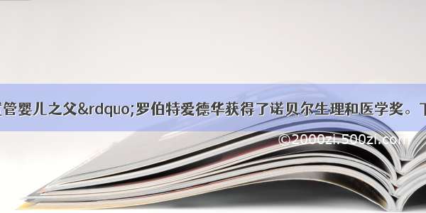  英国&ldquo;试管婴儿之父&rdquo;罗伯特爱德华获得了诺贝尔生理和医学奖。下面是试管婴儿