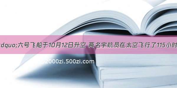 “神舟”六号飞船于10月12日升空 两名宇航员在太空飞行了115小时32分钟。设一