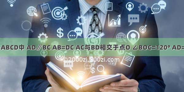 在梯形ABCD中 AD∥BC AB=DC AC与BD相交于点O ∠BOC=120° AD=7 BD=