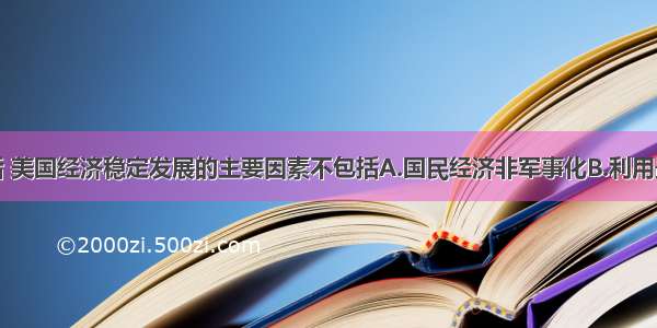 单选题二战后 美国经济稳定发展的主要因素不包括A.国民经济非军事化B.利用最新科技成果