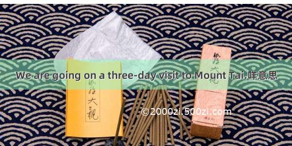 We are going on a three-day visit to Mount Tai.咩意思